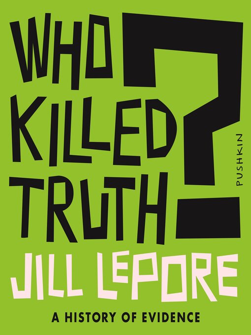 Title details for Who Killed Truth? by Jill Lepore - Available
